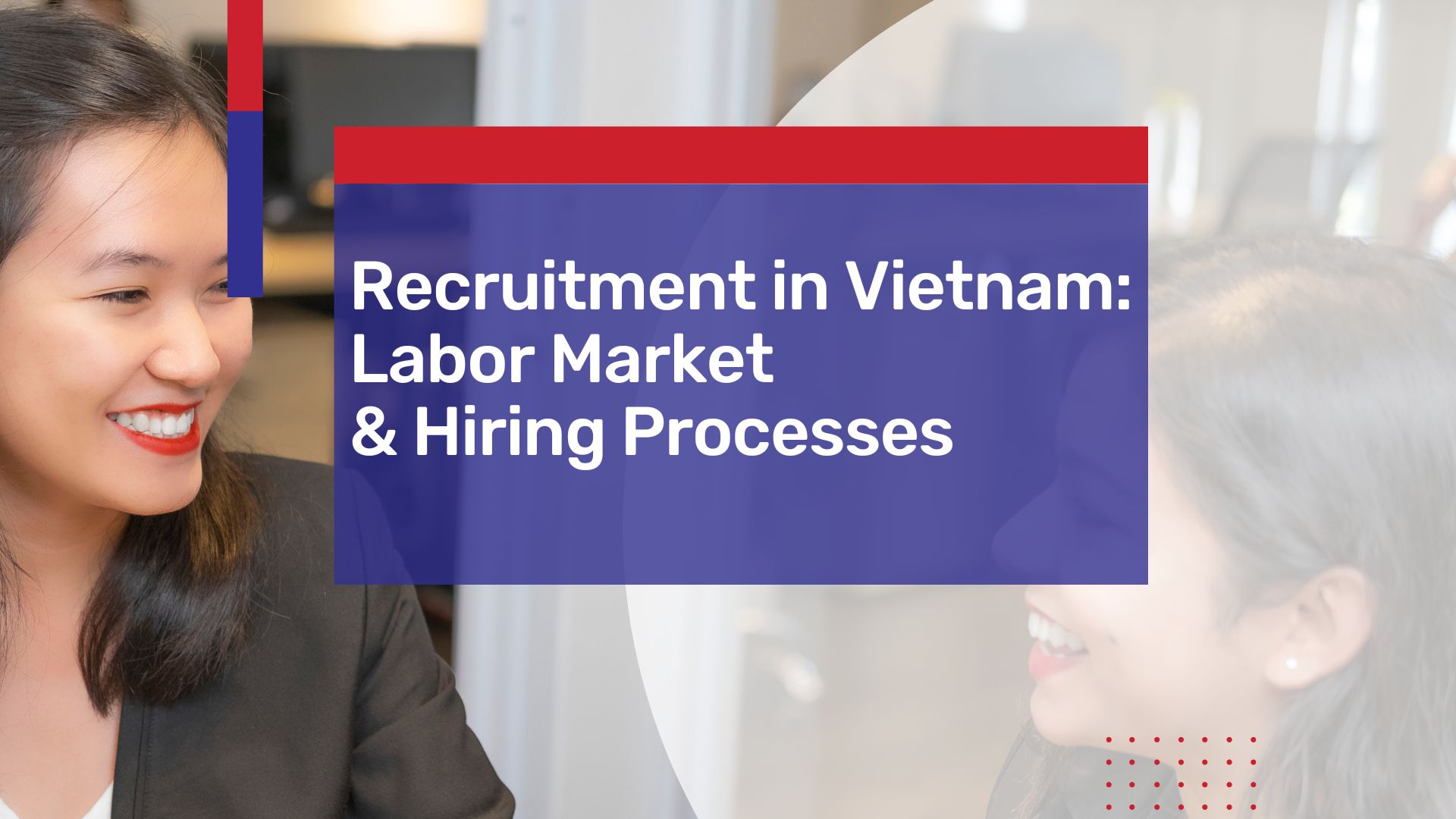 Recruitment in Vietnam: Labor Market and Hiring Processes to be Aware of