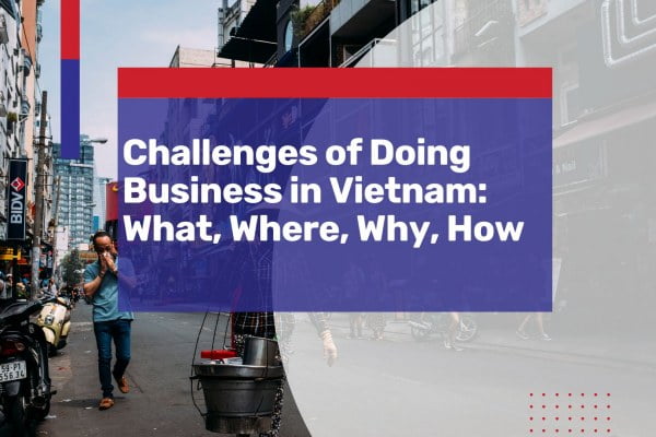 challenges of doing business in vietnam what why where how