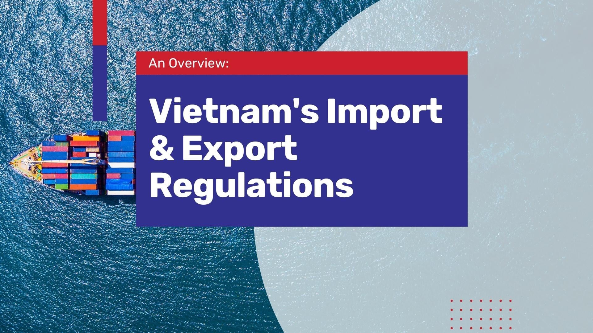 An In-Depth Look into Import and Export Regulations in Vietnam