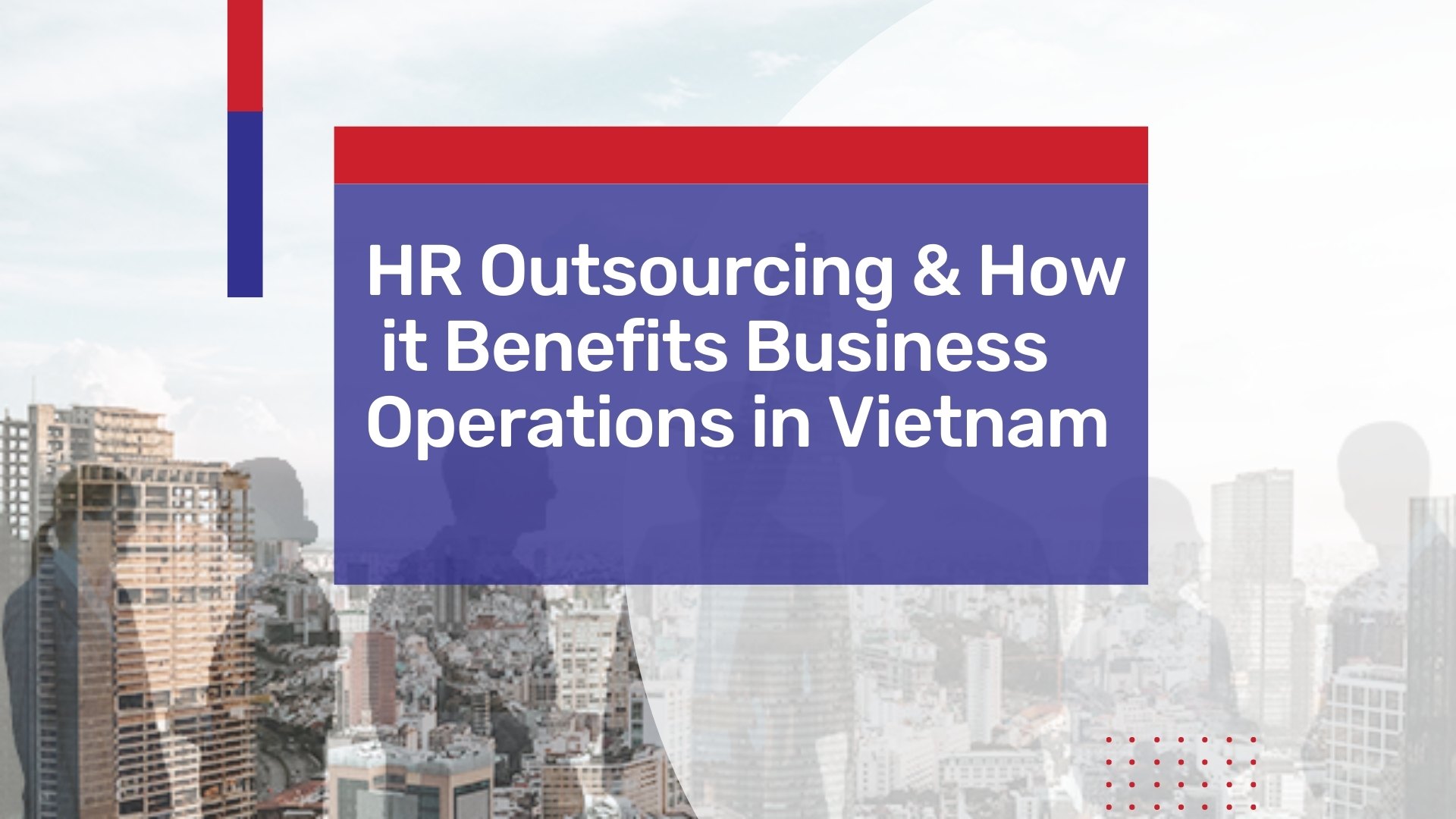 HR Outsourcing and How It Benefits Foreign Business Operations in Vietnam