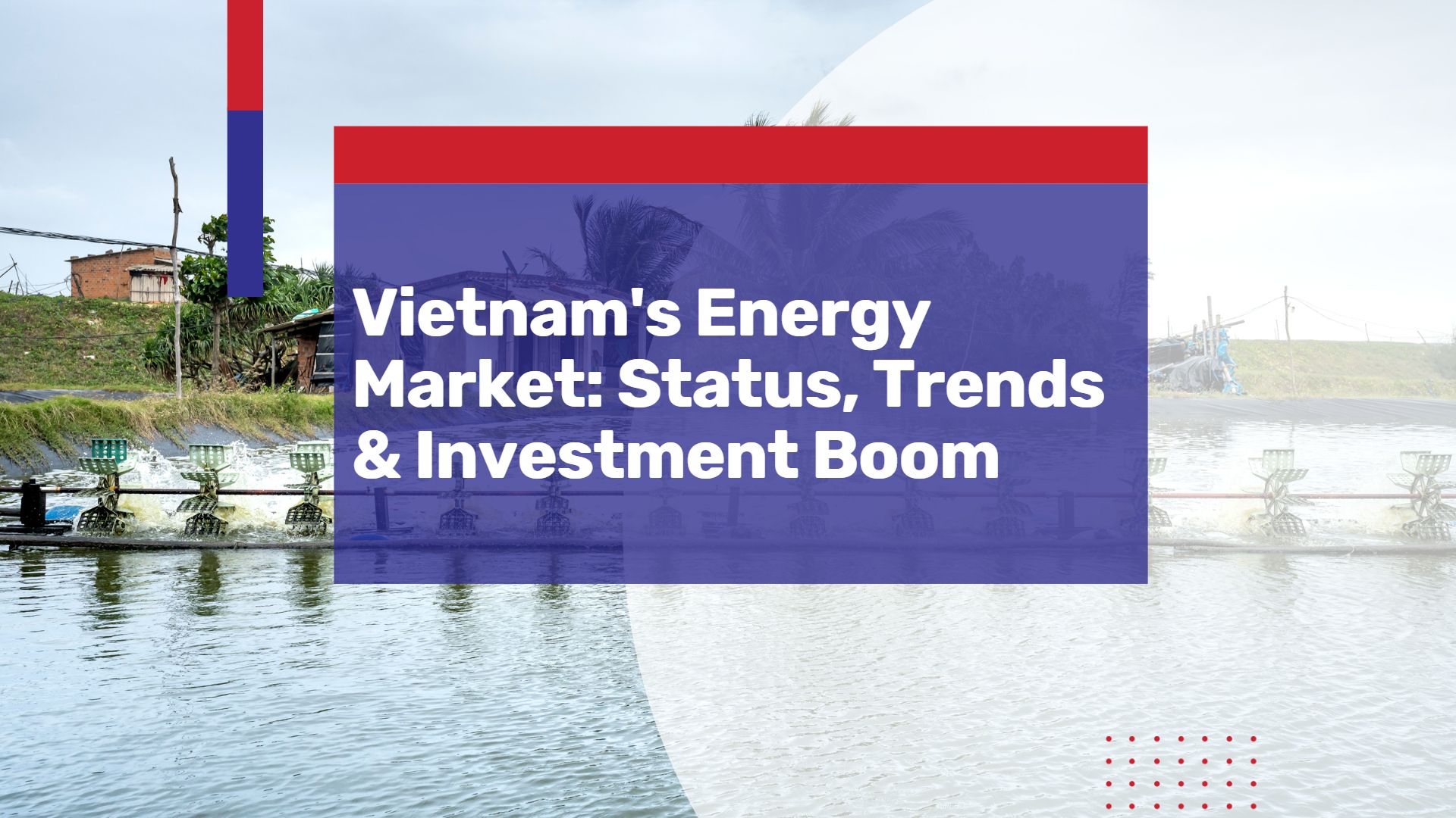 Vietnam Energy Market: Status, Trends & How to Join the Investment Boom