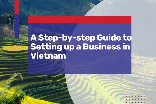 Setting up a Business in Vietnam: A Step-by-step Guide