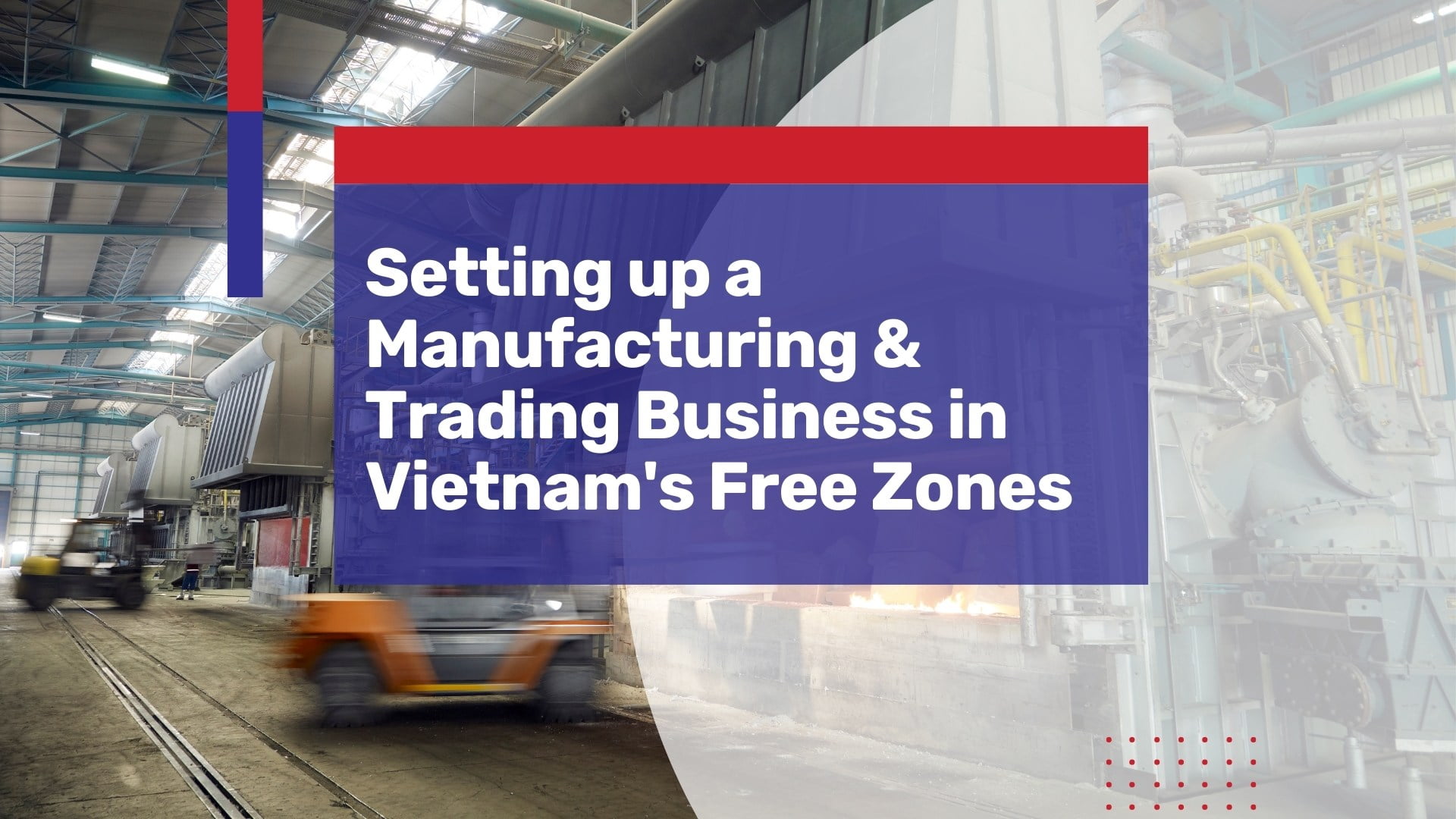 Setting up a Manufacturing & Trading Business in Vietnam’s Free Zones, a Brief Guide