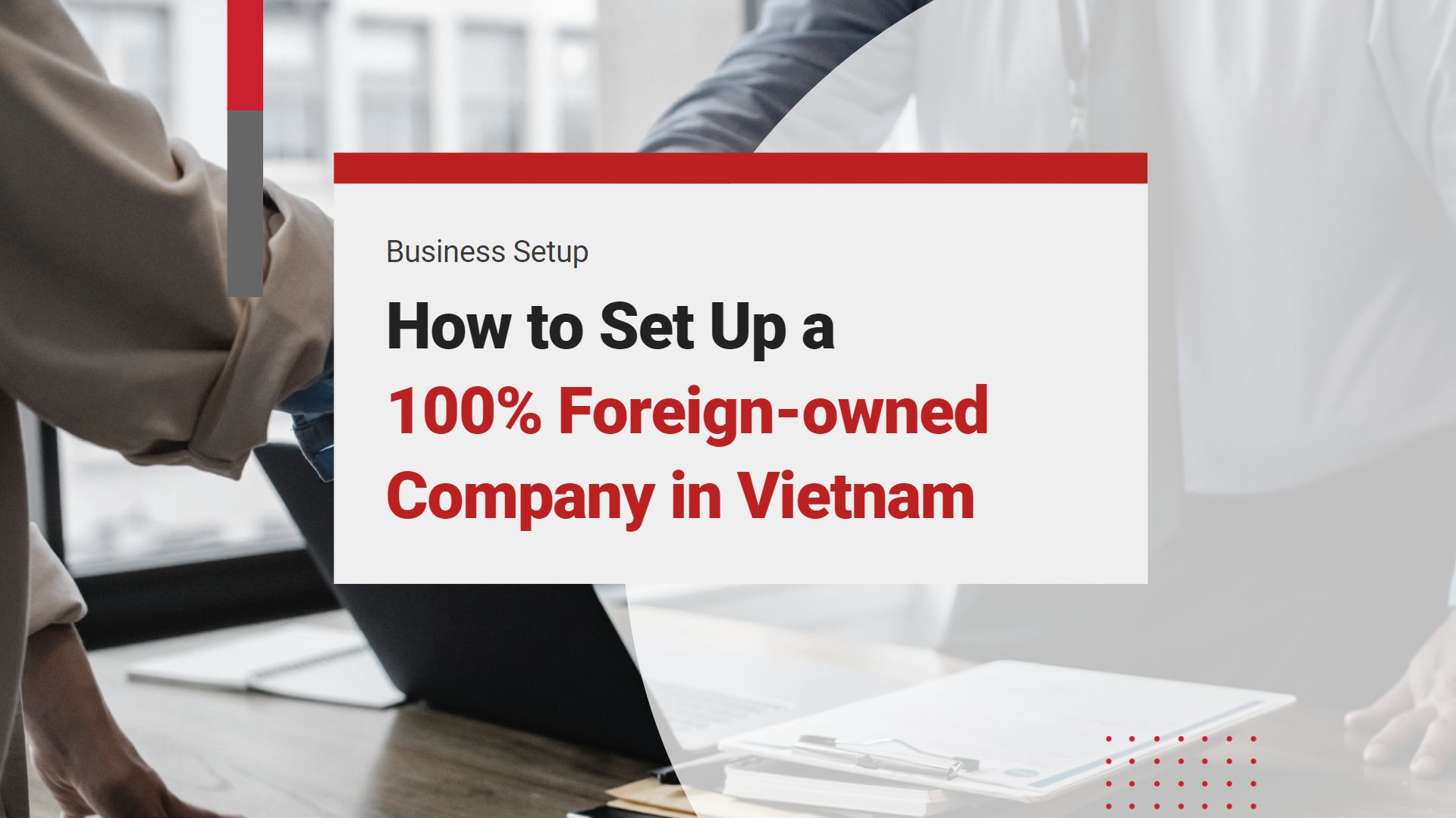 Everything You Need To Know To Set Up a 100% Foreign-owned Company in Vietnam